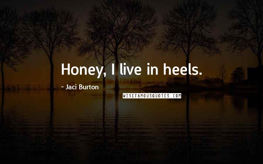 Jaci Burton Quotes: Honey, I live in heels.