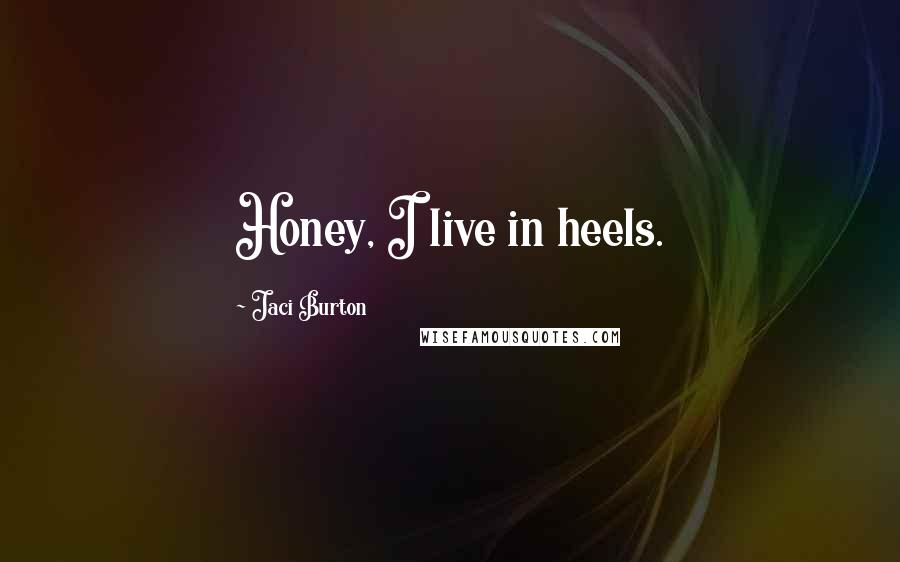 Jaci Burton Quotes: Honey, I live in heels.