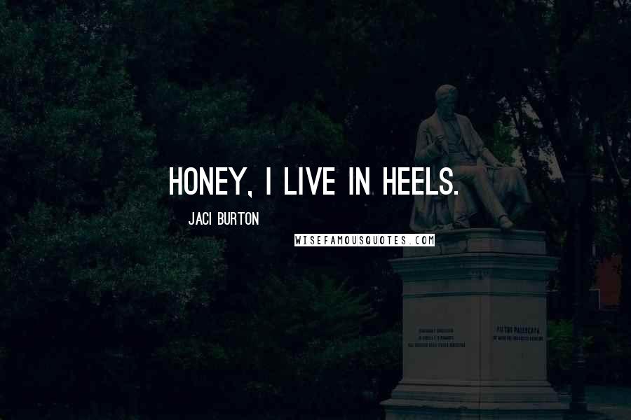 Jaci Burton Quotes: Honey, I live in heels.