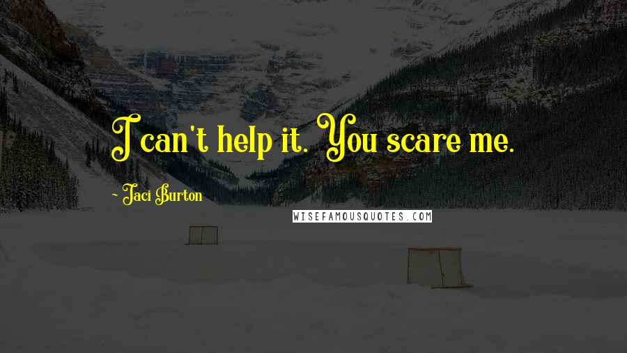 Jaci Burton Quotes: I can't help it. You scare me.