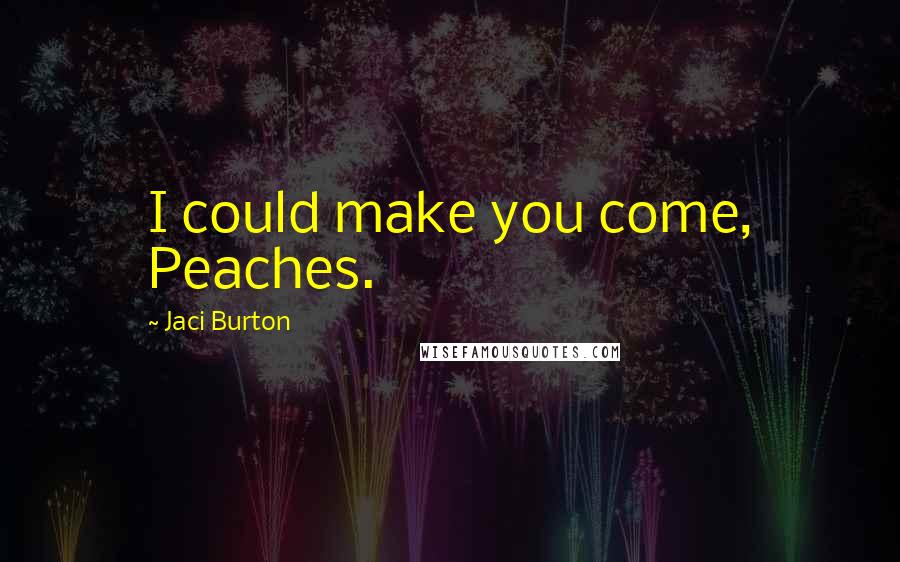 Jaci Burton Quotes: I could make you come, Peaches.