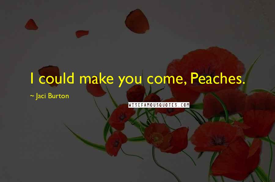 Jaci Burton Quotes: I could make you come, Peaches.
