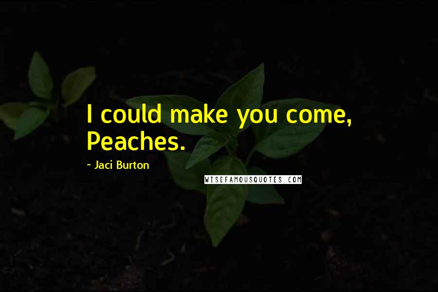 Jaci Burton Quotes: I could make you come, Peaches.