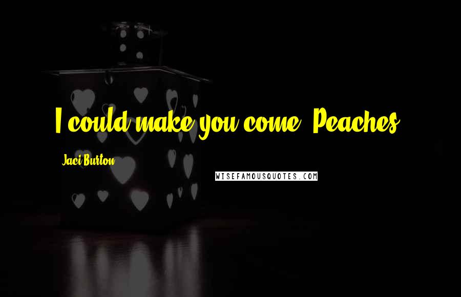 Jaci Burton Quotes: I could make you come, Peaches.