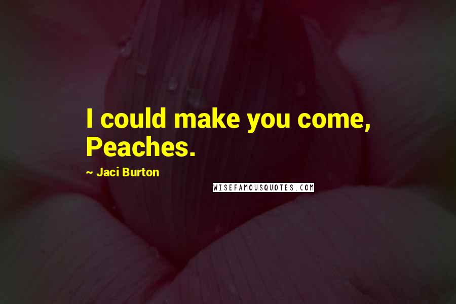 Jaci Burton Quotes: I could make you come, Peaches.