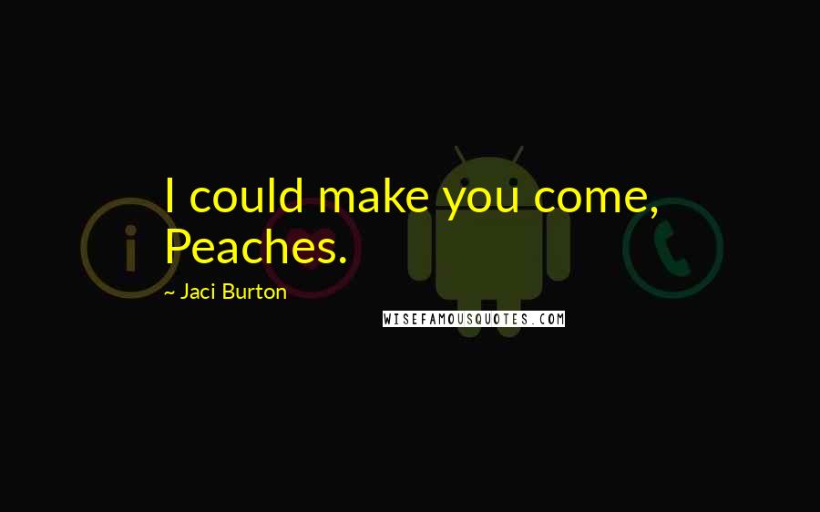 Jaci Burton Quotes: I could make you come, Peaches.