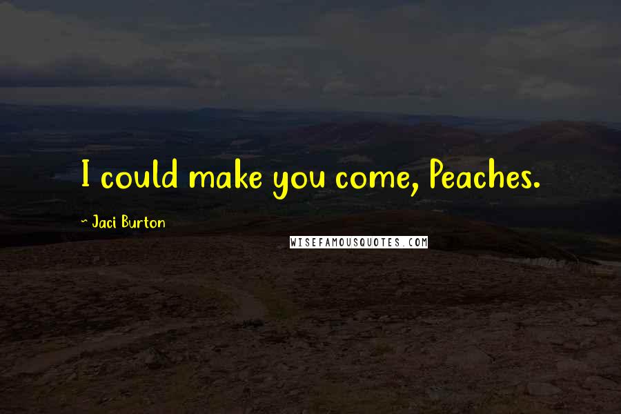 Jaci Burton Quotes: I could make you come, Peaches.