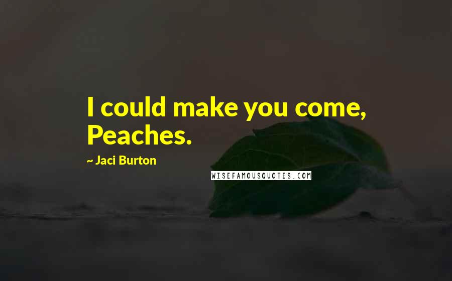 Jaci Burton Quotes: I could make you come, Peaches.