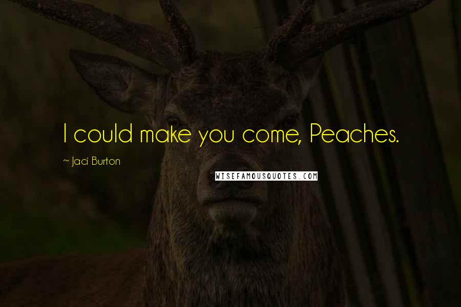 Jaci Burton Quotes: I could make you come, Peaches.