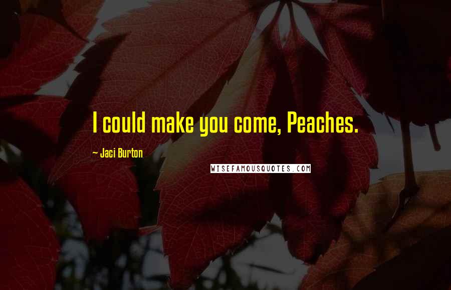 Jaci Burton Quotes: I could make you come, Peaches.