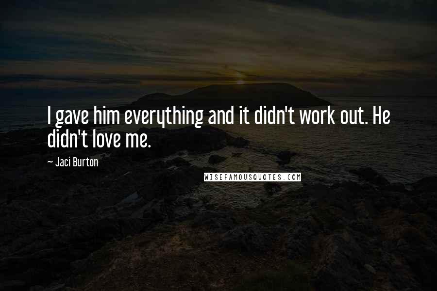 Jaci Burton Quotes: I gave him everything and it didn't work out. He didn't love me.