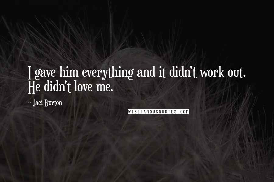 Jaci Burton Quotes: I gave him everything and it didn't work out. He didn't love me.