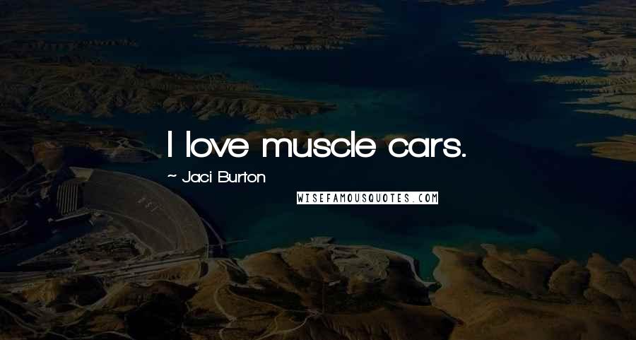 Jaci Burton Quotes: I love muscle cars.