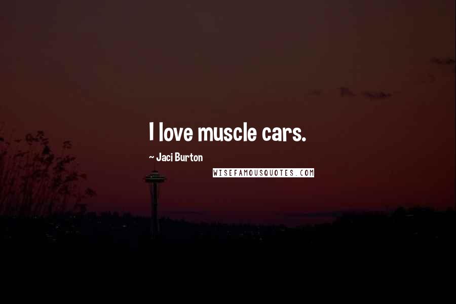 Jaci Burton Quotes: I love muscle cars.
