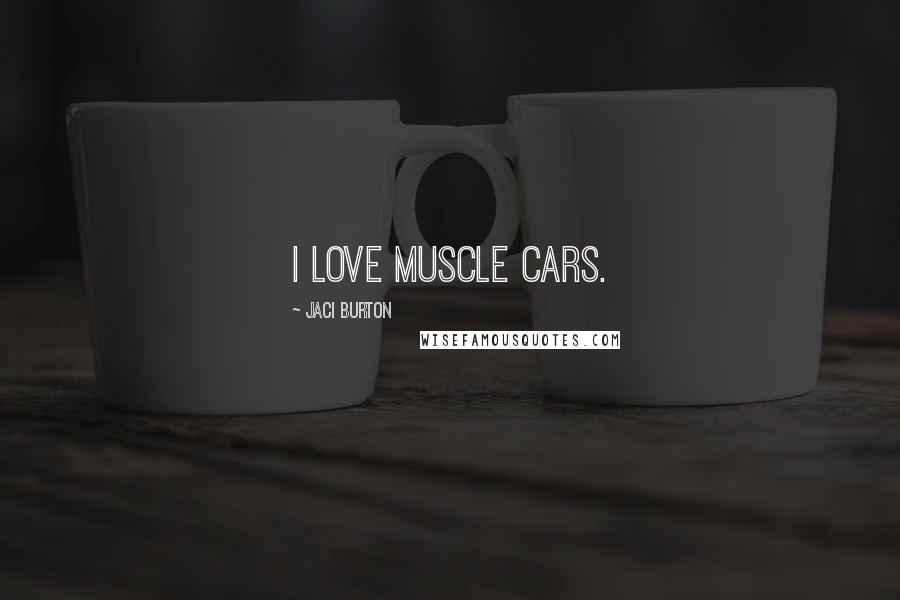 Jaci Burton Quotes: I love muscle cars.