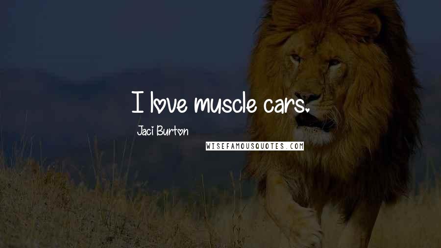 Jaci Burton Quotes: I love muscle cars.