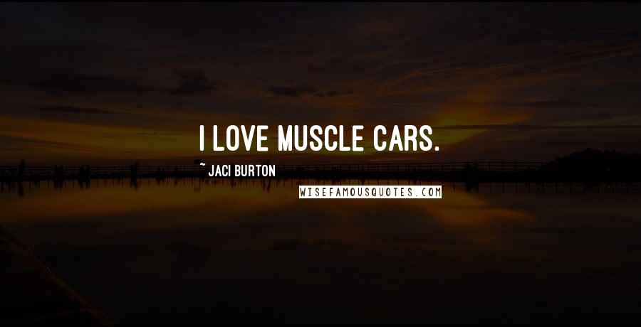 Jaci Burton Quotes: I love muscle cars.