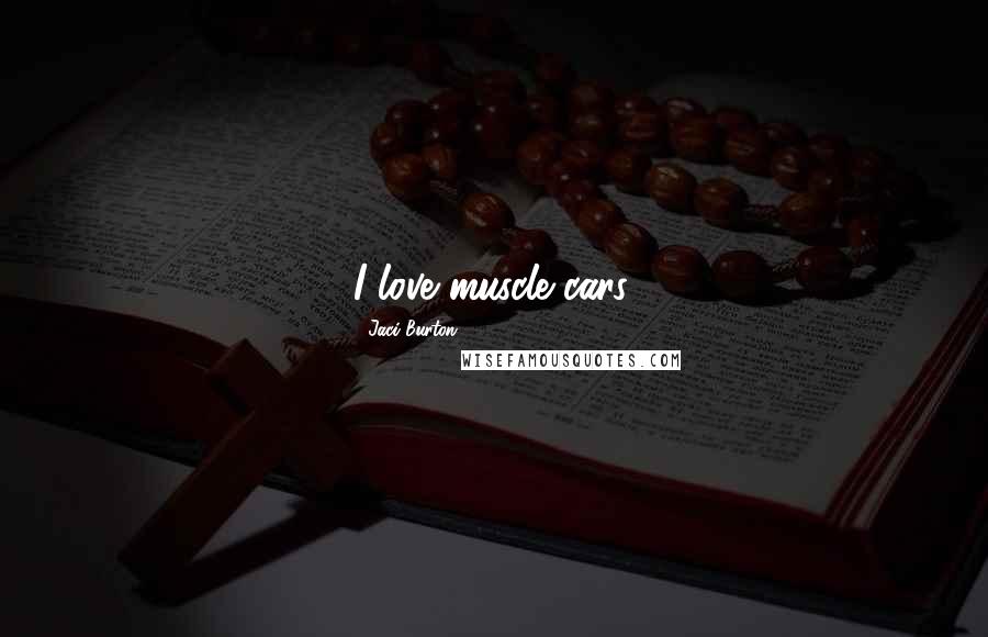 Jaci Burton Quotes: I love muscle cars.