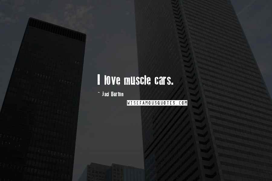 Jaci Burton Quotes: I love muscle cars.