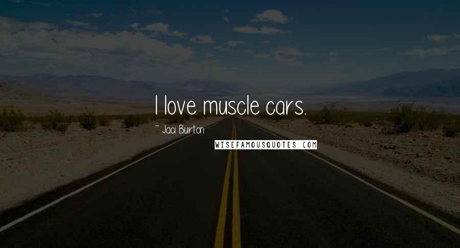 Jaci Burton Quotes: I love muscle cars.