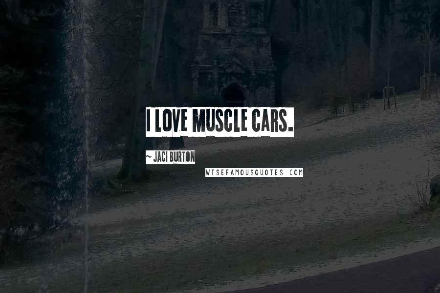 Jaci Burton Quotes: I love muscle cars.