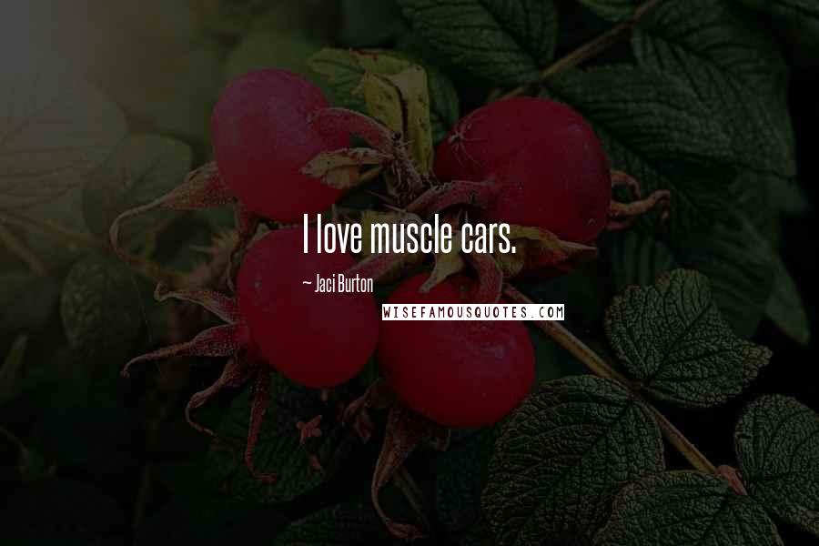 Jaci Burton Quotes: I love muscle cars.