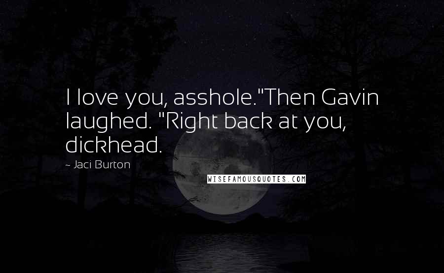 Jaci Burton Quotes: I love you, asshole."Then Gavin laughed. "Right back at you, dickhead.