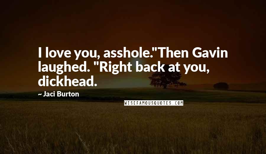 Jaci Burton Quotes: I love you, asshole."Then Gavin laughed. "Right back at you, dickhead.