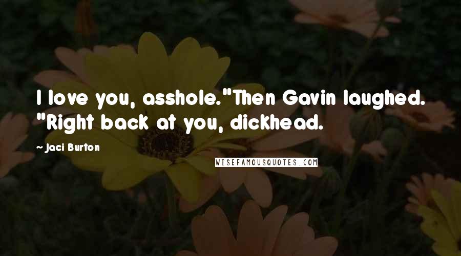 Jaci Burton Quotes: I love you, asshole."Then Gavin laughed. "Right back at you, dickhead.