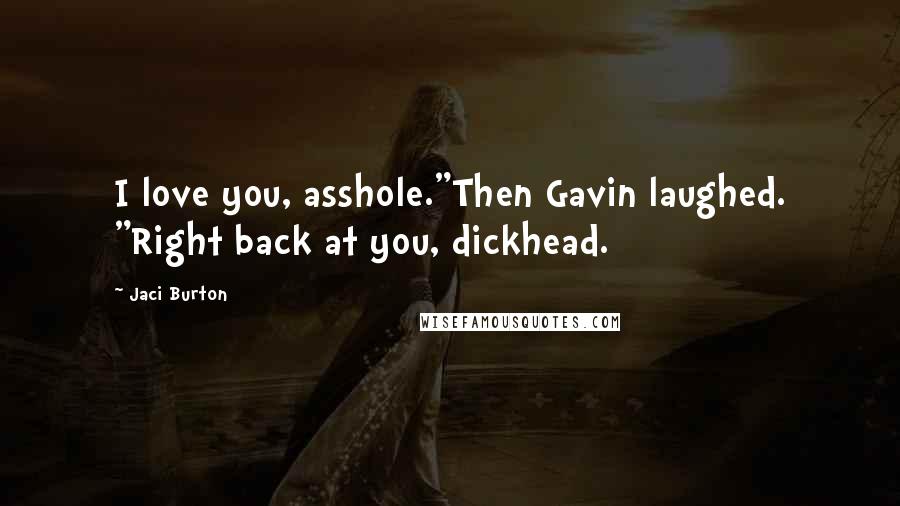 Jaci Burton Quotes: I love you, asshole."Then Gavin laughed. "Right back at you, dickhead.