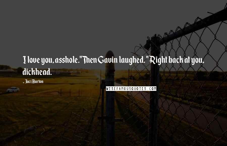 Jaci Burton Quotes: I love you, asshole."Then Gavin laughed. "Right back at you, dickhead.