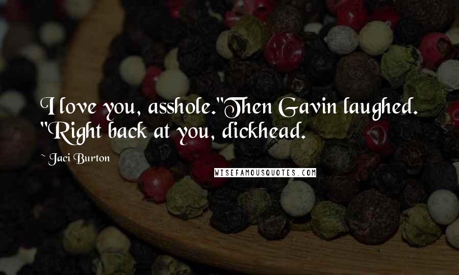 Jaci Burton Quotes: I love you, asshole."Then Gavin laughed. "Right back at you, dickhead.