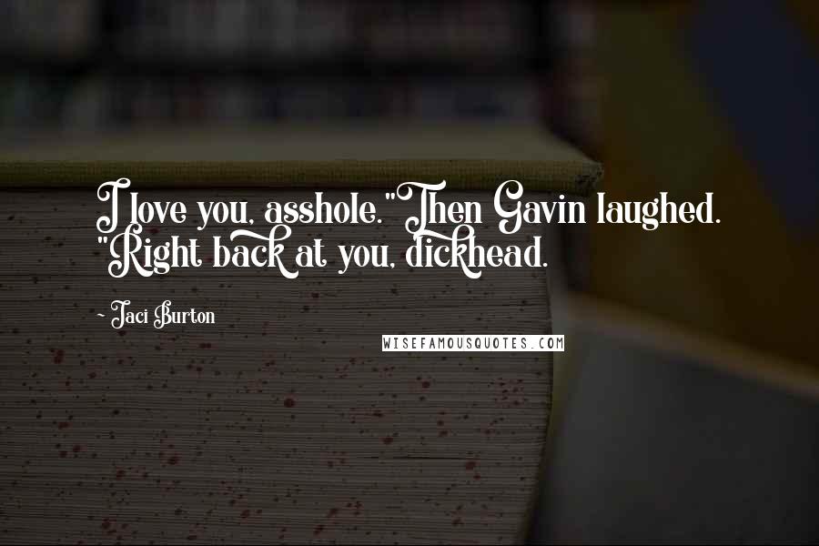 Jaci Burton Quotes: I love you, asshole."Then Gavin laughed. "Right back at you, dickhead.