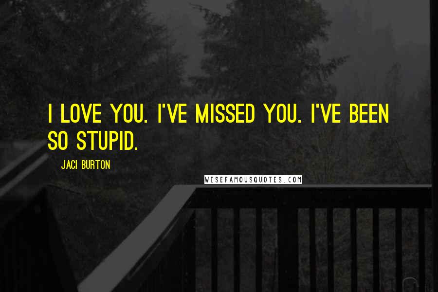 Jaci Burton Quotes: I love you. I've missed you. I've been so stupid.