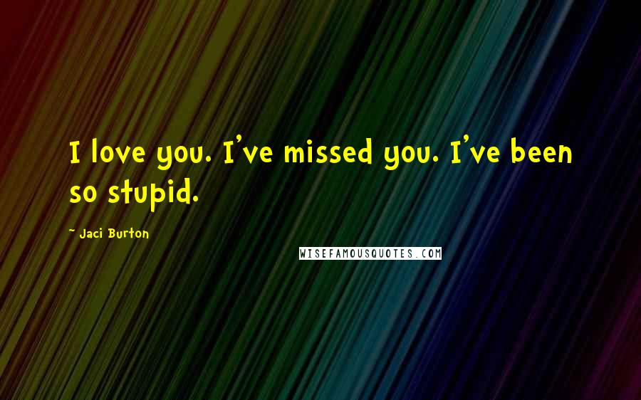 Jaci Burton Quotes: I love you. I've missed you. I've been so stupid.