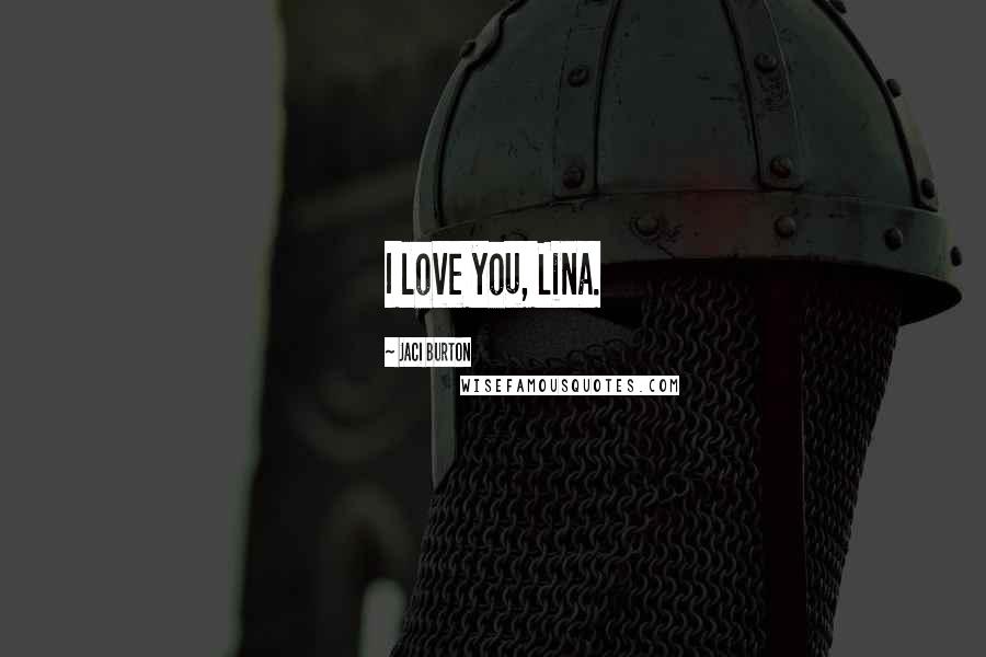 Jaci Burton Quotes: I love you, Lina.