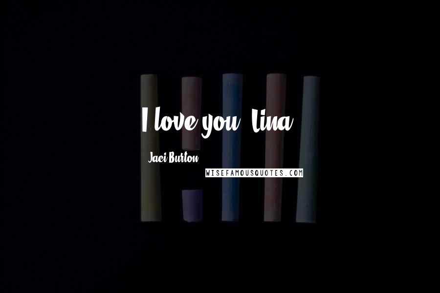 Jaci Burton Quotes: I love you, Lina.