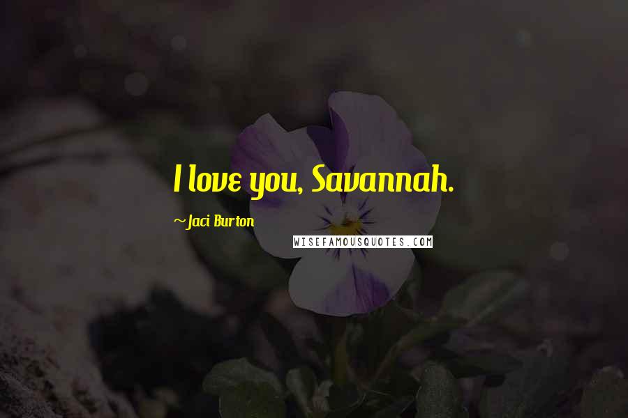 Jaci Burton Quotes: I love you, Savannah.