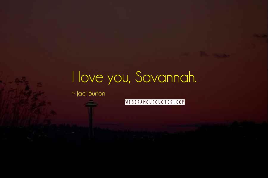 Jaci Burton Quotes: I love you, Savannah.