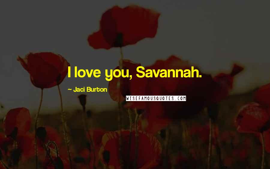 Jaci Burton Quotes: I love you, Savannah.