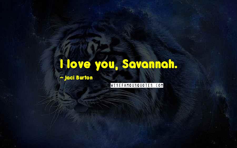 Jaci Burton Quotes: I love you, Savannah.