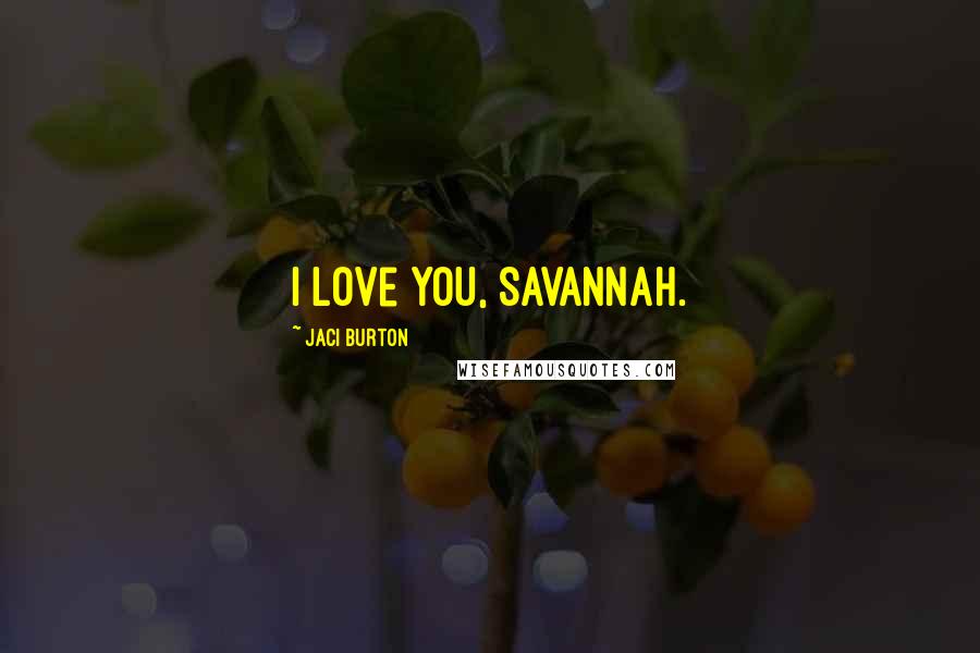 Jaci Burton Quotes: I love you, Savannah.