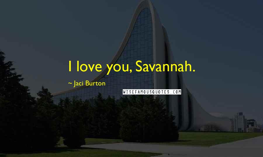 Jaci Burton Quotes: I love you, Savannah.