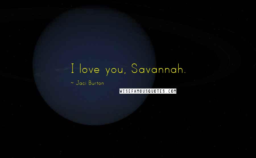 Jaci Burton Quotes: I love you, Savannah.