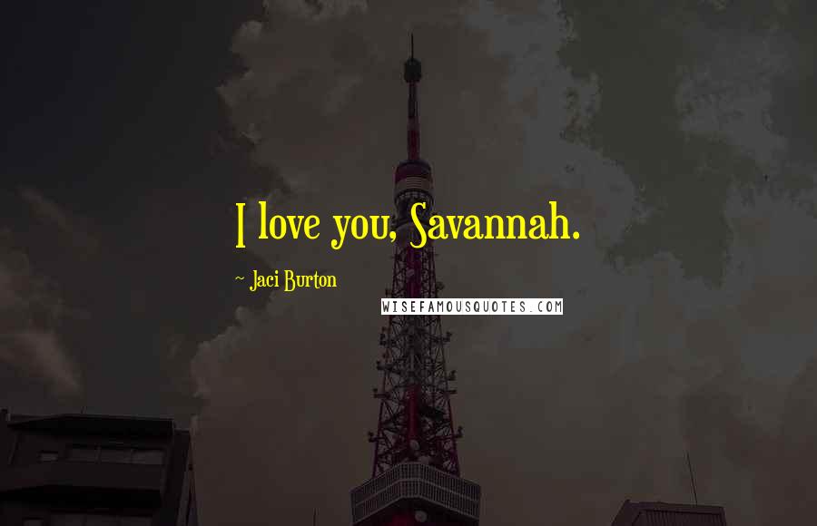 Jaci Burton Quotes: I love you, Savannah.