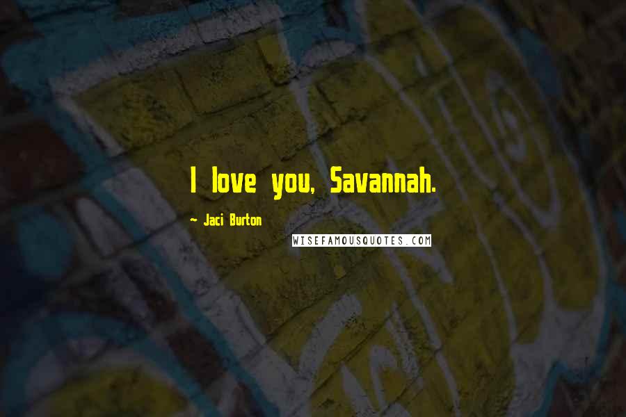 Jaci Burton Quotes: I love you, Savannah.