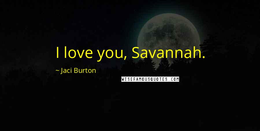 Jaci Burton Quotes: I love you, Savannah.