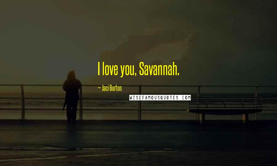 Jaci Burton Quotes: I love you, Savannah.