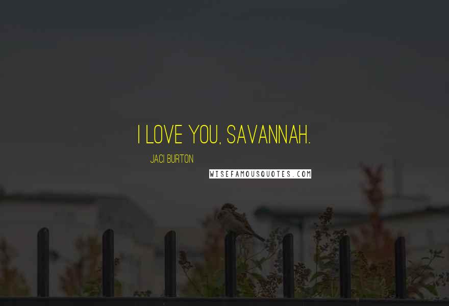 Jaci Burton Quotes: I love you, Savannah.
