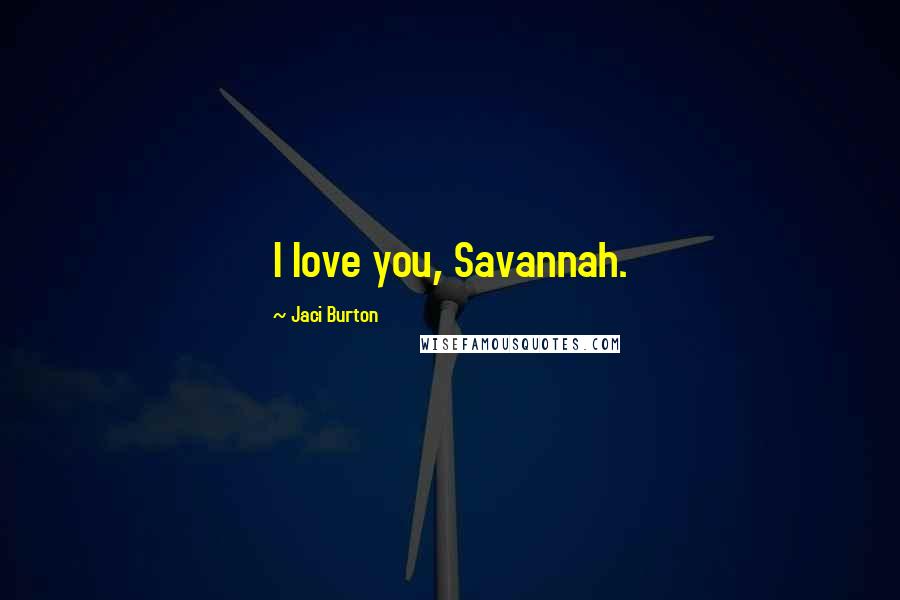 Jaci Burton Quotes: I love you, Savannah.